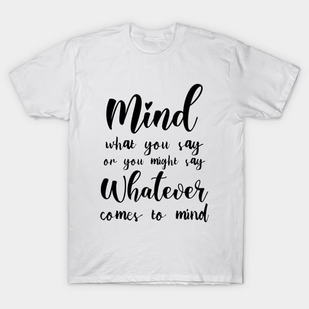 Mind what you say or you might say whatever comes to mind, Famous Quotes T-Shirt by FlyingWhale369